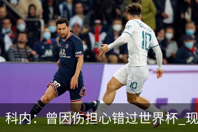 科内：曾因伤担心错过世界杯 现在只想专注世界杯不去想转会